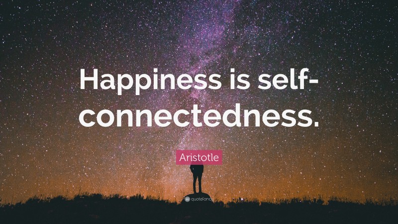 Aristotle Quote: “Happiness is self-connectedness.”