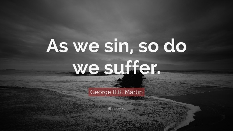 George R.R. Martin Quote: “As we sin, so do we suffer.”