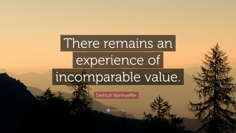Dietrich Bonhoeffer Quote: “There remains an experience of incomparable value.”