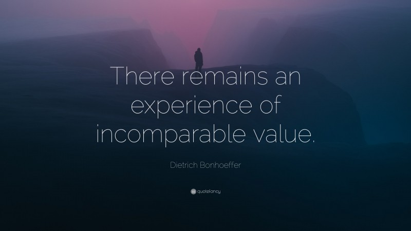 Dietrich Bonhoeffer Quote: “There remains an experience of incomparable value.”
