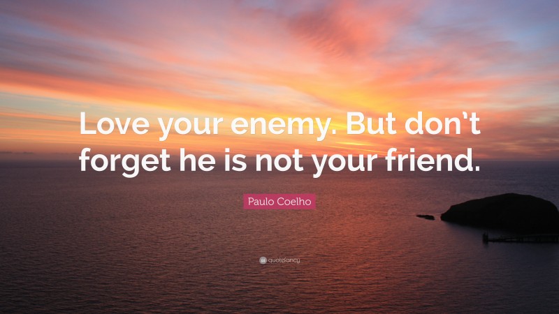 Paulo Coelho Quote: “Love your enemy. But don’t forget he is not your friend.”