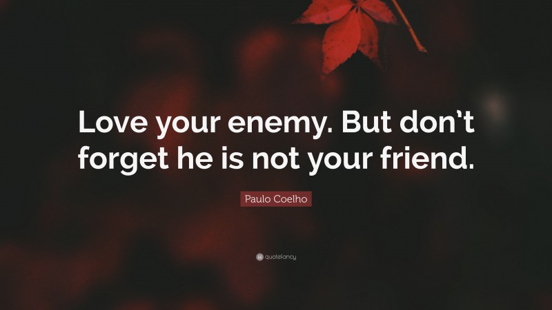 Paulo Coelho Quote: “Love your enemy. But don’t forget he is not your friend.”