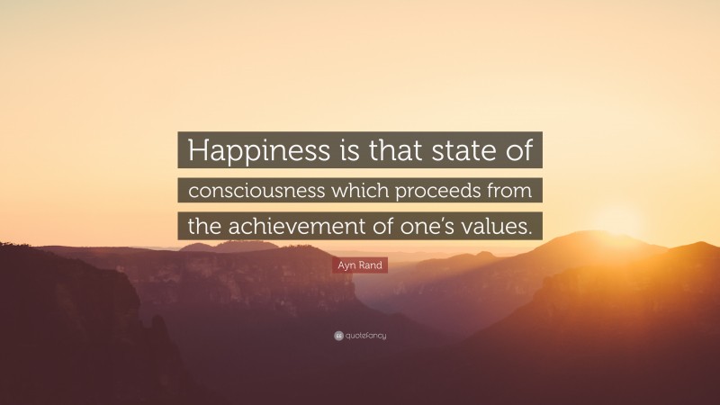 Ayn Rand Quote: “Happiness is that state of consciousness which proceeds from the achievement of one’s values.”