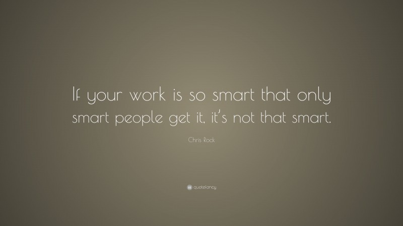 Chris Rock Quote: “If your work is so smart that only smart people get it, it’s not that smart.”