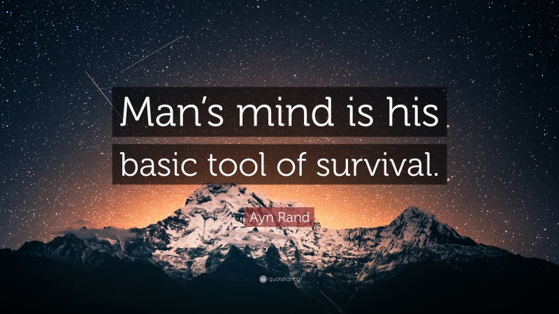 Ayn Rand Quote: “Man’s mind is his basic tool of survival.”