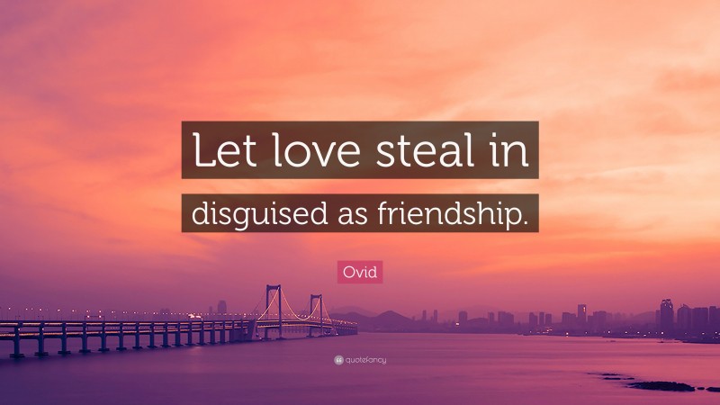 Ovid Quote: “Let love steal in disguised as friendship.”