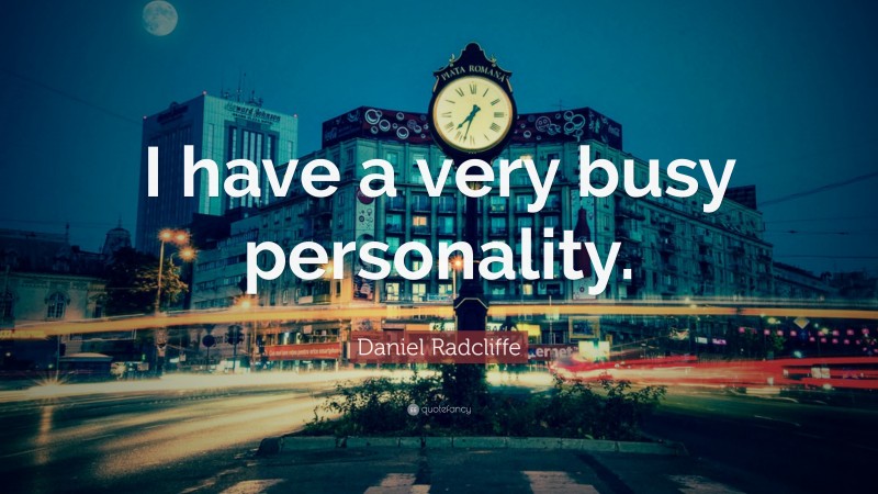 Daniel Radcliffe Quote: “I have a very busy personality.”