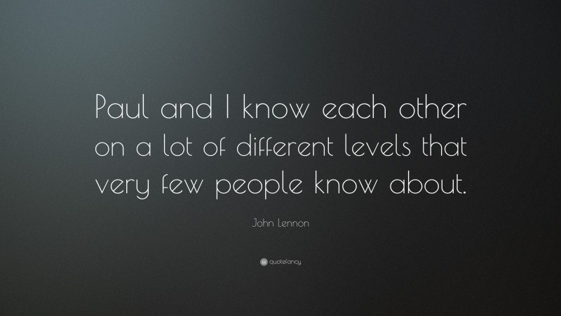 John Lennon Quote: “Paul and I know each other on a lot of different levels that very few people know about.”