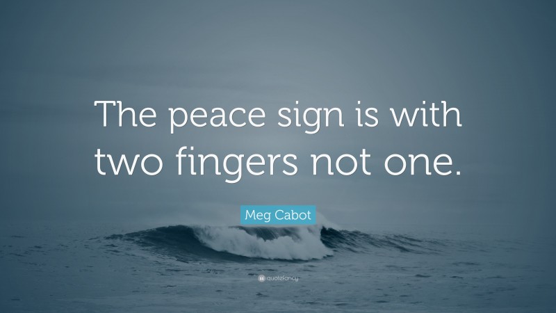 Meg Cabot Quote: “The peace sign is with two fingers not one.”