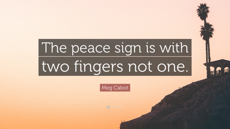 Meg Cabot Quote: “The peace sign is with two fingers not one.”