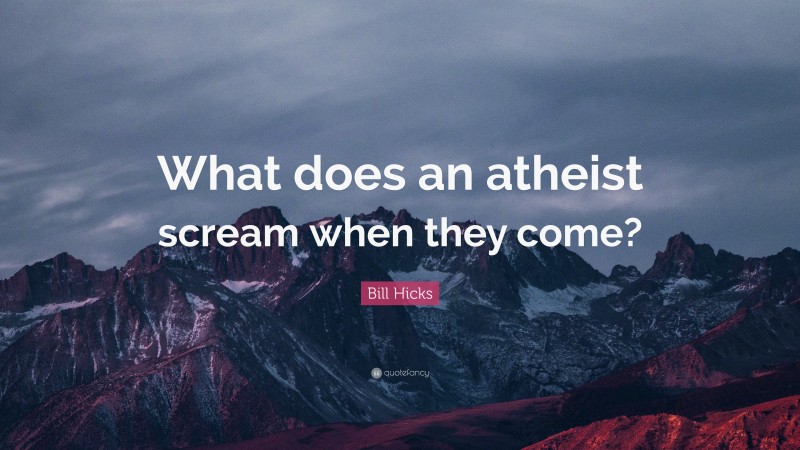 Bill Hicks Quote: “What does an atheist scream when they come?”