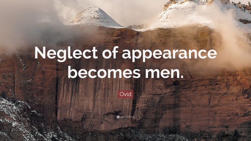 Ovid Quote: “Neglect of appearance becomes men.”