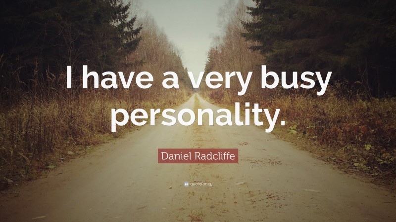 Daniel Radcliffe Quote: “I have a very busy personality.”