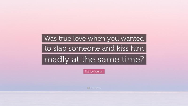 Nancy Werlin Quote: “Was true love when you wanted to slap someone and kiss him madly at the same time?”