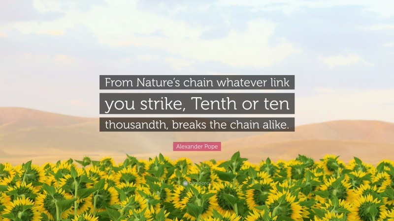 Alexander Pope Quote: “From Nature’s chain whatever link you strike, Tenth or ten thousandth, breaks the chain alike.”
