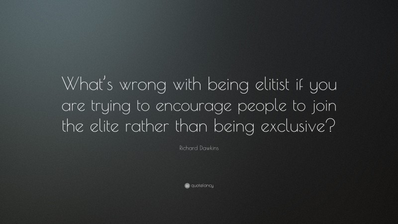 Richard Dawkins Quote: “What’s wrong with being elitist if you are trying to encourage people to join the elite rather than being exclusive?”