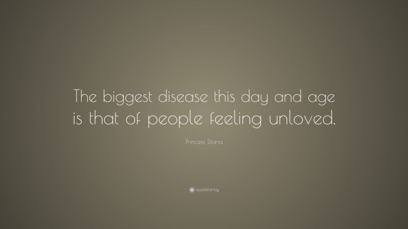 Princess Diana Quote: “The biggest disease this day and age is that of people feeling unloved.”