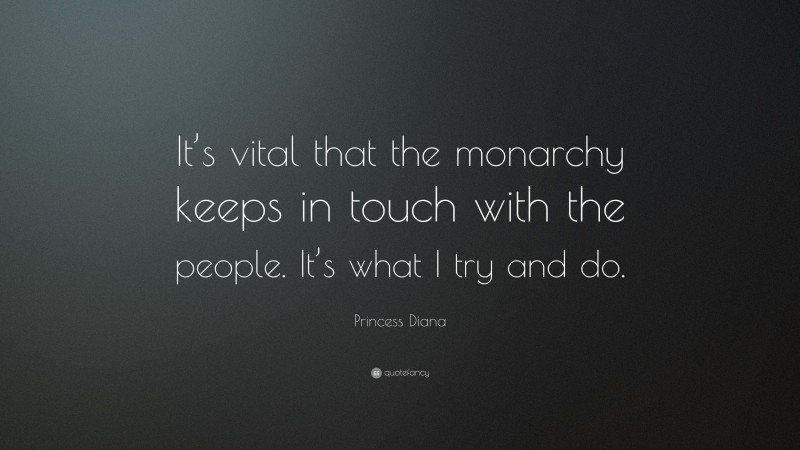 Princess Diana Quote: “It’s vital that the monarchy keeps in touch with the people. It’s what I try and do.”