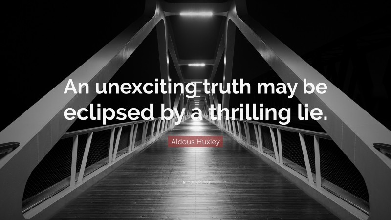 Aldous Huxley Quote: “An unexciting truth may be eclipsed by a thrilling lie.”