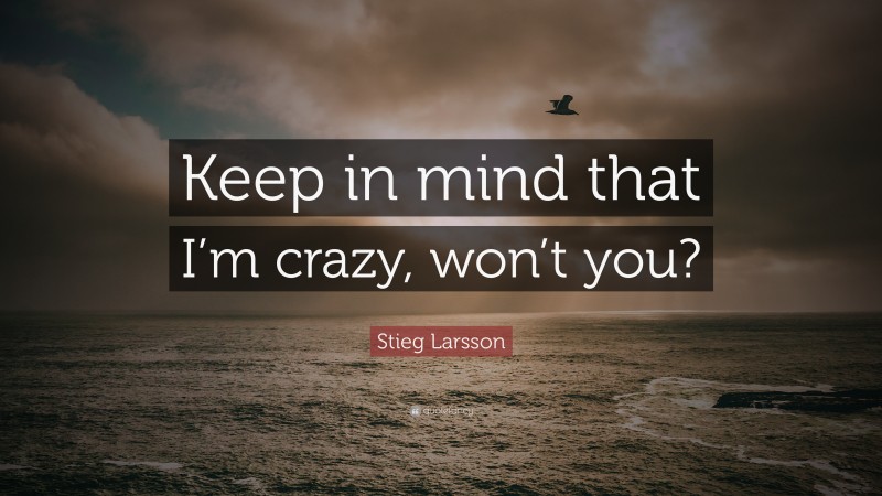 Stieg Larsson Quote: “Keep in mind that I’m crazy, won’t you?”