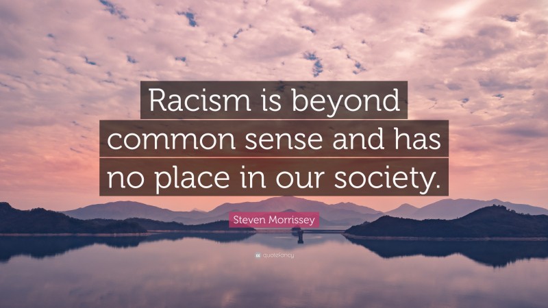 Steven Morrissey Quote: “Racism is beyond common sense and has no place in our society.”