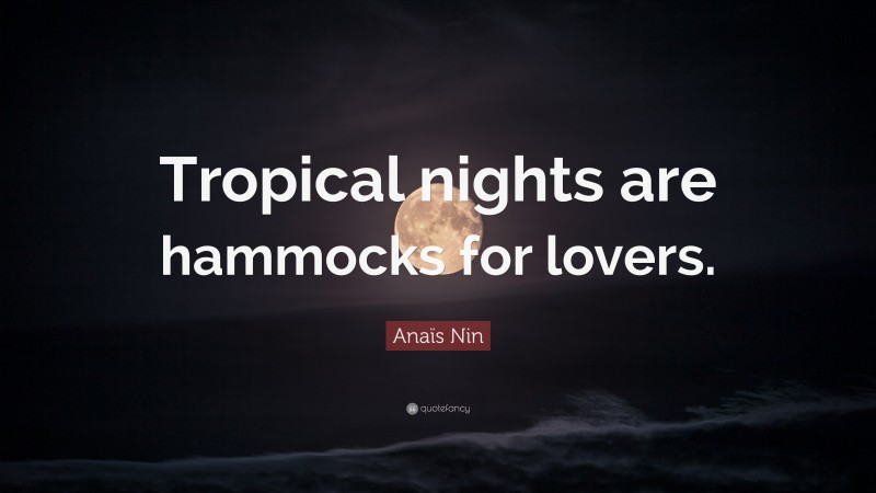 Anaïs Nin Quote: “Tropical nights are hammocks for lovers.”