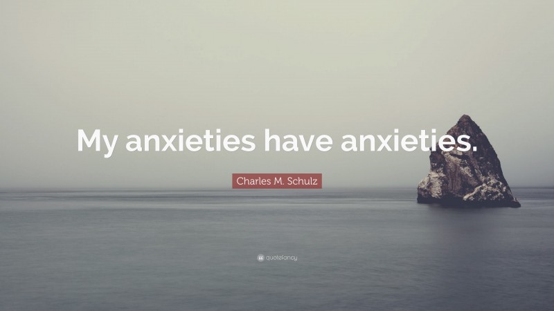 Charles M. Schulz Quote: “My anxieties have anxieties.”