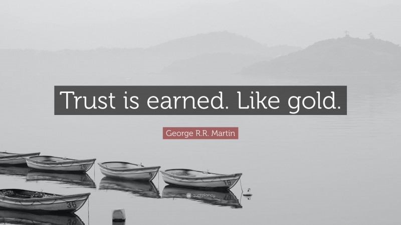 George R.R. Martin Quote: “Trust is earned. Like gold.”