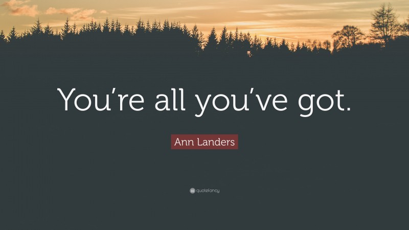 Ann Landers Quote: “You’re all you’ve got.”