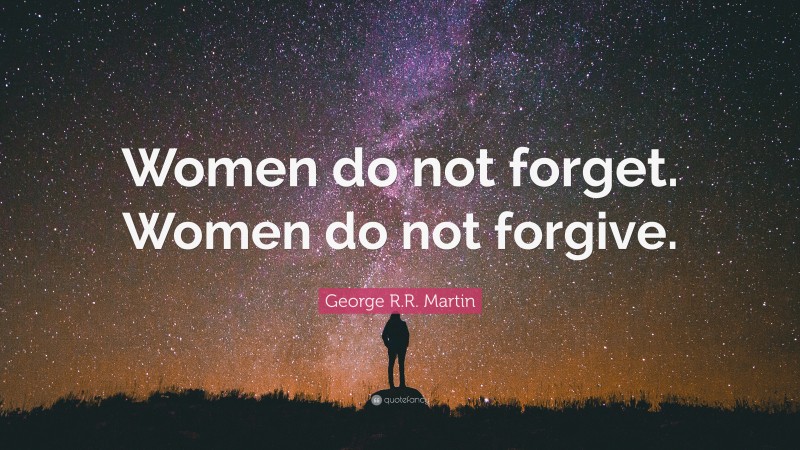 George R.R. Martin Quote: “Women do not forget. Women do not forgive.”