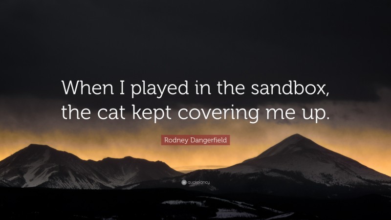 Rodney Dangerfield Quote: “When I played in the sandbox, the cat kept covering me up.”