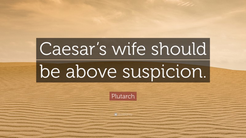 Plutarch Quote: “Caesar’s wife should be above suspicion.”