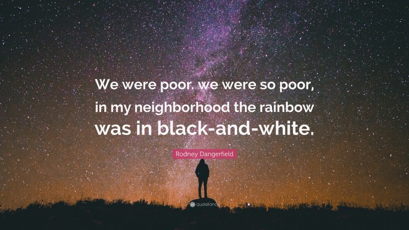 Rodney Dangerfield Quote: “We were poor. we were so poor, in my neighborhood the rainbow was in black-and-white.”