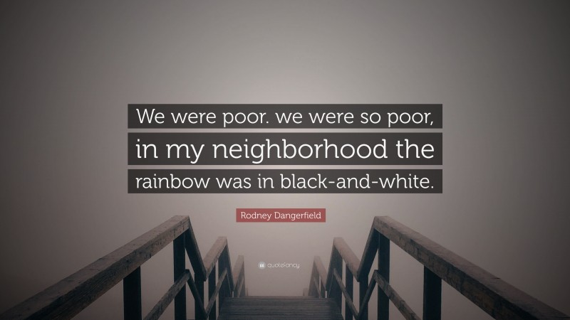 Rodney Dangerfield Quote: “We were poor. we were so poor, in my neighborhood the rainbow was in black-and-white.”
