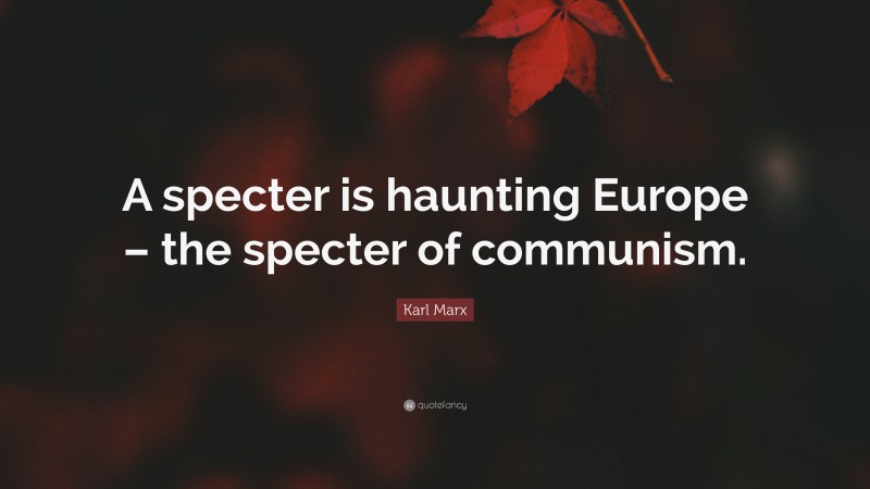 Karl Marx Quote: “A specter is haunting Europe – the specter of communism.”