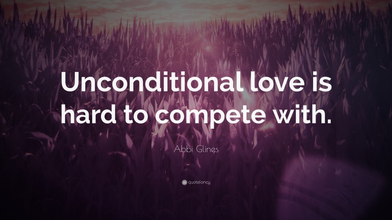 Abbi Glines Quote: “Unconditional love is hard to compete with.”