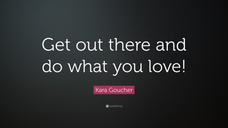 Kara Goucher Quote: “Get out there and do what you love!”