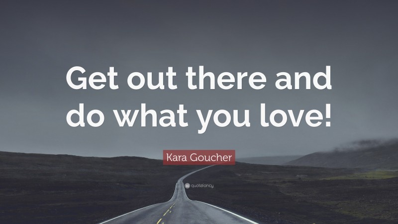 Kara Goucher Quote: “Get out there and do what you love!”