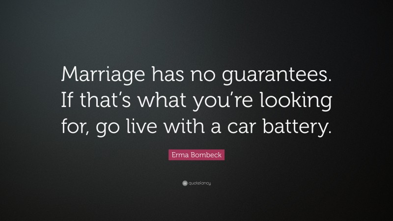 Erma Bombeck Quote: “Marriage has no guarantees. If that’s what you’re looking for, go live with a car battery.”