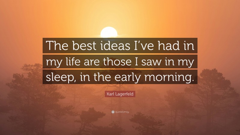 Karl Lagerfeld Quote: “The best ideas I’ve had in my life are those I saw in my sleep, in the early morning.”