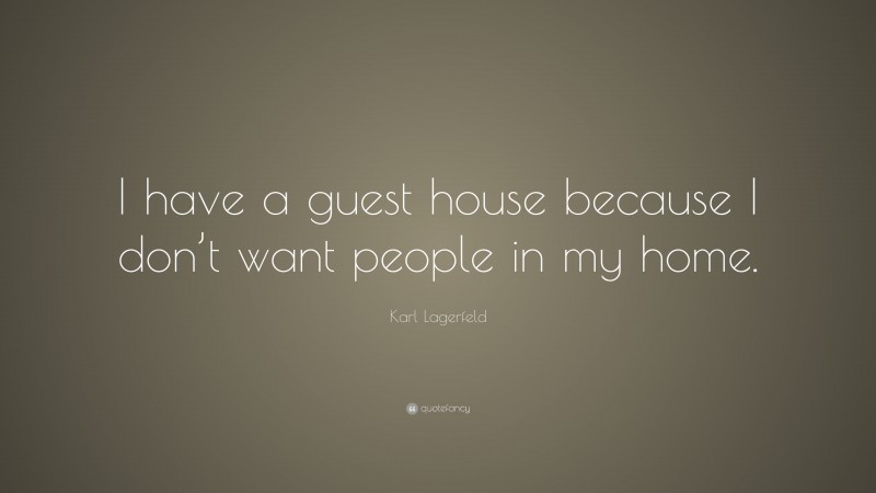 Karl Lagerfeld Quote: “I have a guest house because I don’t want people in my home.”