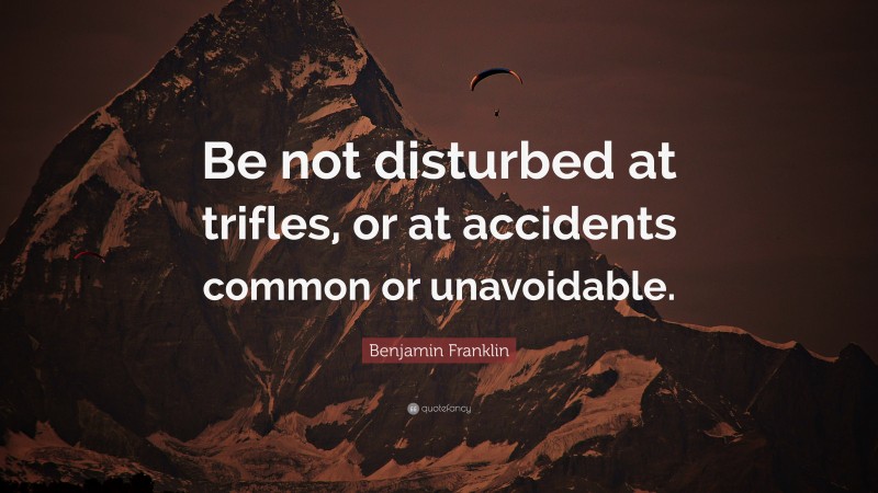 Benjamin Franklin Quote: “Be not disturbed at trifles, or at accidents common or unavoidable.”