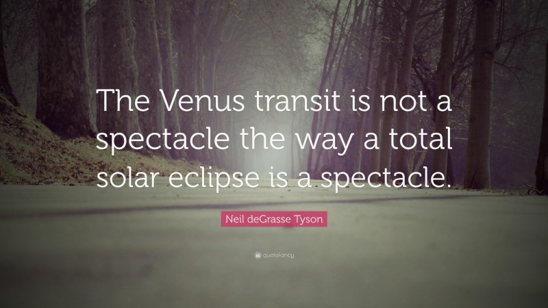 Neil deGrasse Tyson Quote: “The Venus transit is not a spectacle the way a total solar eclipse is a spectacle.”