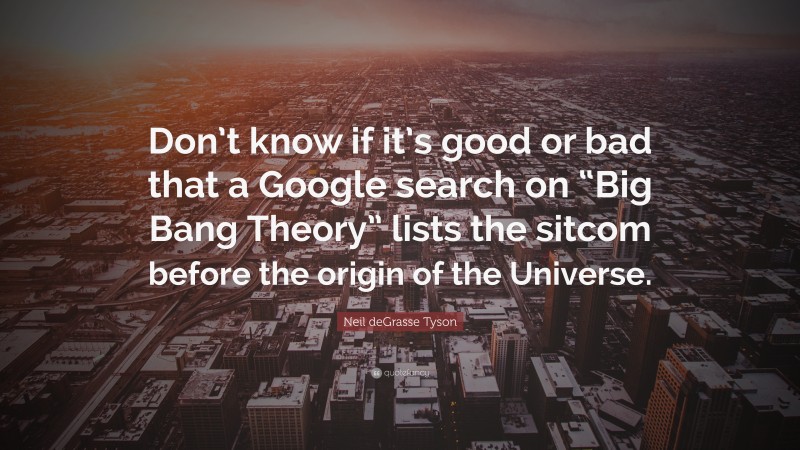 Neil deGrasse Tyson Quote: “Don’t know if it’s good or bad that a Google search on “Big Bang Theory” lists the sitcom before the origin of the Universe.”