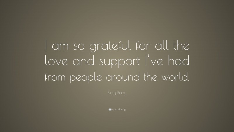 Katy Perry Quote: “I am so grateful for all the love and support I’ve had from people around the world.”