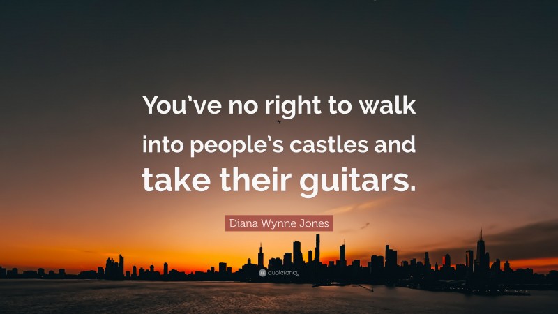 Diana Wynne Jones Quote: “You’ve no right to walk into people’s castles and take their guitars.”