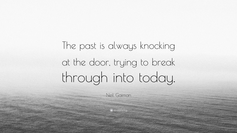 Neil Gaiman Quote: “The past is always knocking at the door, trying to break through into today.”