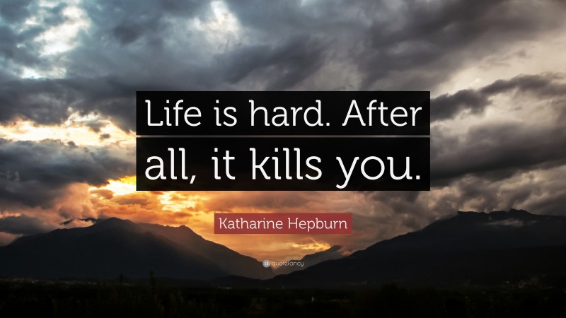 Katharine Hepburn Quote: “Life is hard. After all, it kills you.”