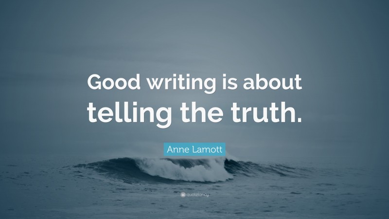 Anne Lamott Quote: “Good writing is about telling the truth.”