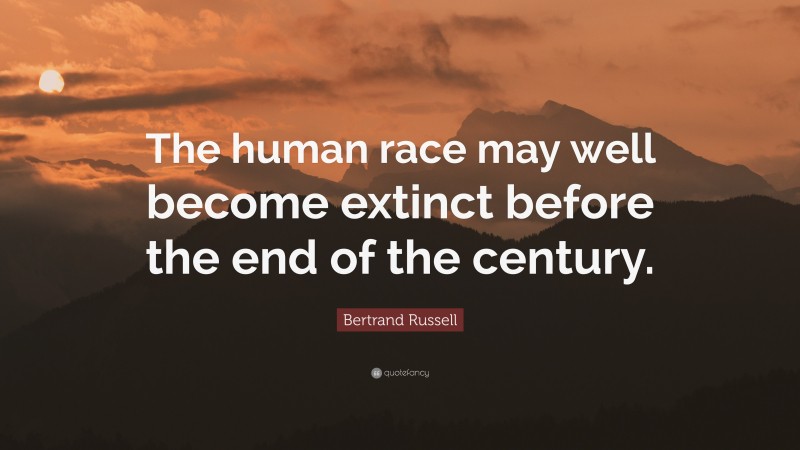 Bertrand Russell Quote: “The human race may well become extinct before the end of the century.”